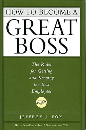 How To Become A Great Boss: The Rules For Getting And Keeping The Best Employees,New