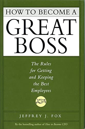 How To Become A Great Boss: The Rules For Getting And Keeping The Best Employees,New