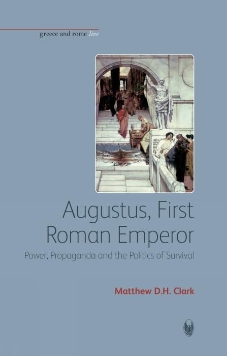 Augustus, First Roman Emperor: Power, Propaganda and the Politics of Survival (Greece and Rome Live)