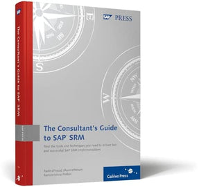 Consultants Guide to SAP SRM: A practical, comprehensive guide to implementing SAP SRM for Purchasing Best Practices,New