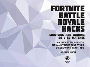 Fortnite Battle Royale Hacks: Surviving and Winning 50 v 50 Matches: An Unofficial Guide to Tips and Tricks That Other Guides Wo,Used