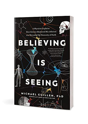 Believing Is Seeing: A Physicist Explains How Science Shattered His Atheism and Revealed the Necessity of Faith,New