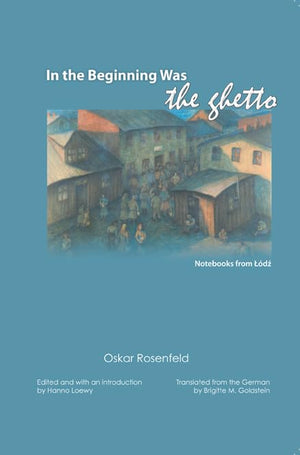 In The Beginning Was The Ghetto: Notebooks From Lodz,New