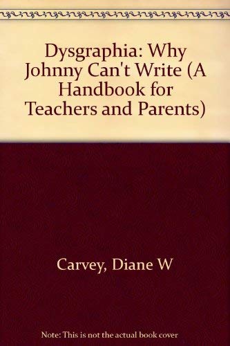 Dysgraphia: Why Johnny Can'T Write (A Handbook For Teachers And Parents)