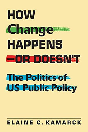 How Change Happens  Or Doesn't: The Politics of US Public Policy,New