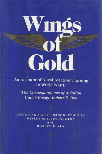 Wings of Gold: An Account of Naval Aviation Training in World War II, The Correspondence of Aviation Cadet/Ensign Robert R. Rea,Used