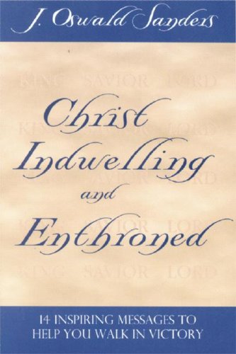 Christ Indwelling And Enthroned: 14 Inspiring Messages To Help You Walk In Victory,New
