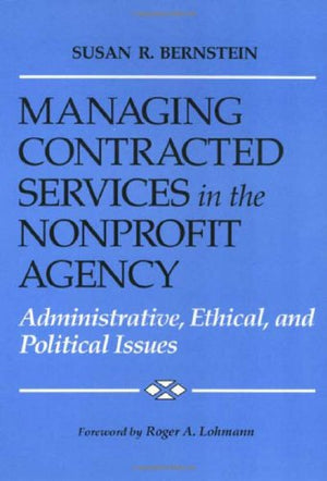 Managing Contracted Services in the Nonprofit Agency: Administrative, Ethical, and Political Issues,Used
