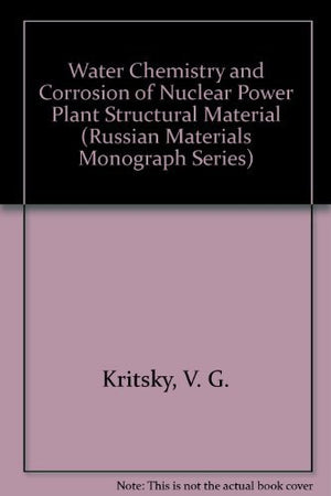 Water Chemistry and Corrosion of Nuclear Power Plant Structural Material (Russian Materials Monograph Series),New