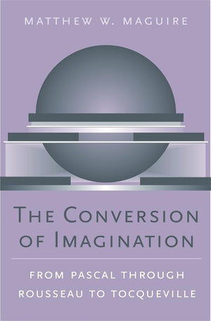 The Conversion of Imagination: From Pascal through Rousseau to Tocqueville (Harvard Historical Studies),Used