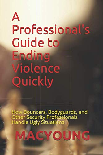 A Professionals Guide to Ending Violence Quickly: How Bouncers, Bodyguards, and Other Security Professionals Handle Ugly Situati,Used
