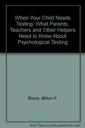 When Your Child Needs Testing: What Parents, Teachers, and Other Helpers Need to Know About Psychological Testing,Used