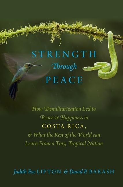 Strength Through Peace: How Demilitarization Led to Peace and Happiness in Costa Rica, and What the Rest of the World can Learn ,New