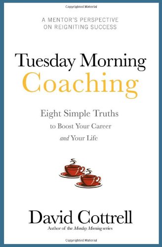 Tuesday Morning Coaching ... Eight Simple Truths to Boost Your Career and Your Life,New