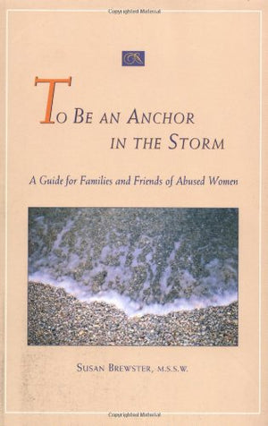 To Be an Anchor in the Storm: A Guide for Families and Friends of Abused Women,Used