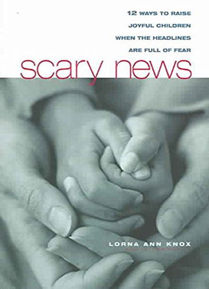 Scary News: 12 Ways to Raise Joyful Children When the Headlines are Full of Fear,Used