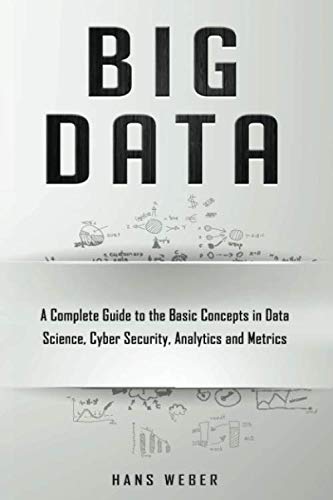 Big Data: A Complete Guide to the Basic Concepts in Data Science, Cyber Security, Analytics and Metrics (Big Data and Artificail,Used