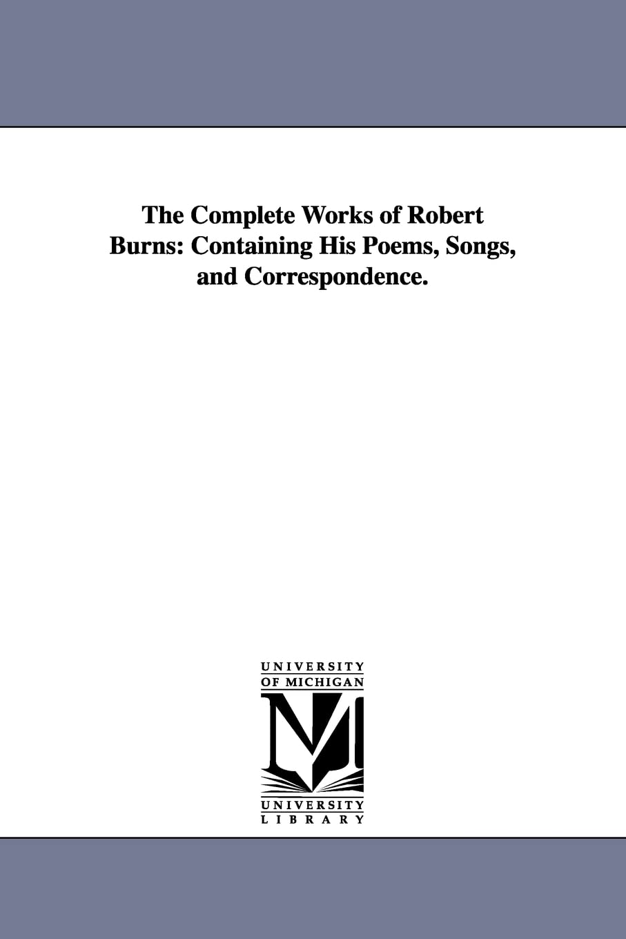 The Complete Works Of Robert Burns: Containing His Poems, Songs, And Correspondence.,Used