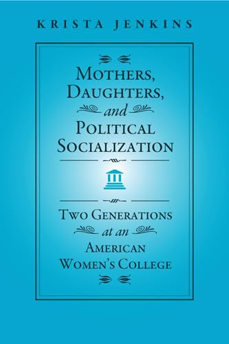 Mothers, Daughters, And Political Socialization: Two Generations At An American Women'S College (Social Logic Of Politics),Used