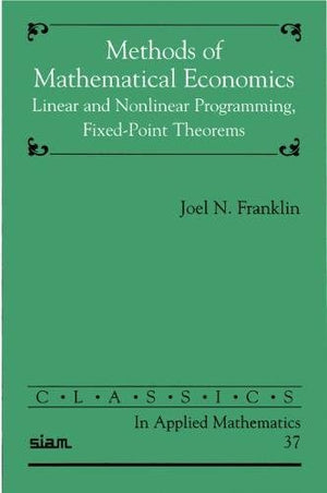 Methods of Mathematical Economics: Linear and Nonlinear Programming, FixedPoint Theorems (Classics in Applied Mathematics, Seri,New