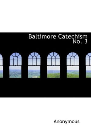 Baltimore Catechism No. 3: A Catechism Of Christian Doctrine,New
