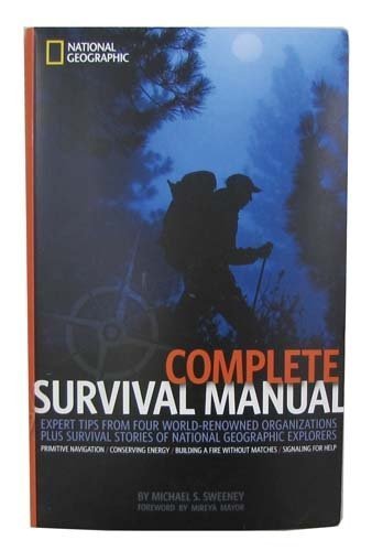 Complete Survival Manual: Expert Tips From Four Worldrenowned Organizations Plus Survival Stories of National Geographic Explor,New
