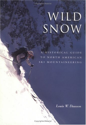 Wild Snow: A Historical Guide to North American Ski Mountaineering : With 54 Selected Classic Routes, 214 Photographs, and 10 Ma,New