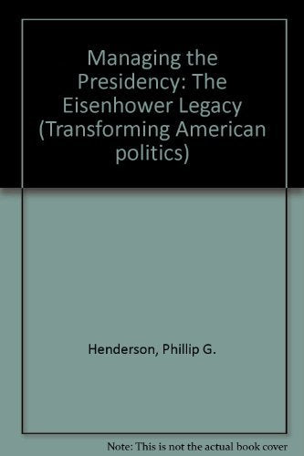 Managing The Presidency: The Eisenhower Legacyfrom Kennedy To Reagan (Transforming American Politics),New