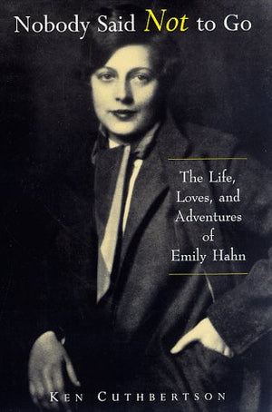 Nobody Said Not to Go: The Life, Loves, and Adventures of Emily Hahn,New