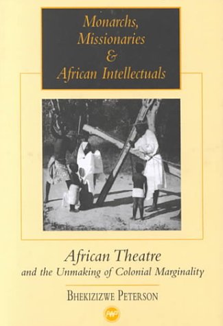 Monarchs, Missionaries & African Intellectuals : African Theatre and the Unmaking of Colonial Marginality,New