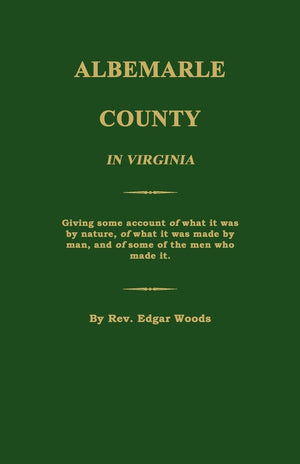 Albemarle County In Virginia; Giving Some Account Of What It Was By Nature, Of What It Was Made By Man, And Of Some Of The Men W,Used