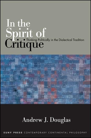 In the Spirit of Critique: Thinking Politically in the Dialectical Tradition (Suny Series in Contemporary Continental Philosophy,Used