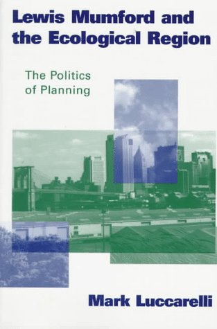 Lewis Mumford and the Ecological Region: The Politics of Planning,Used