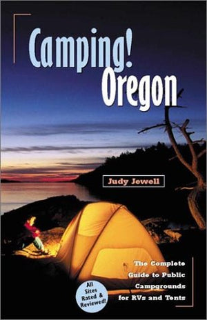 Camping! Oregon: The Complete Guide To Public Campgrounds For Rvs And Tents,New