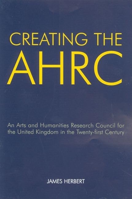 Creating the AHRC: An Arts and Humanities Research Council for the United Kingdom in the Twentyfirst Century (British Academy O,Used