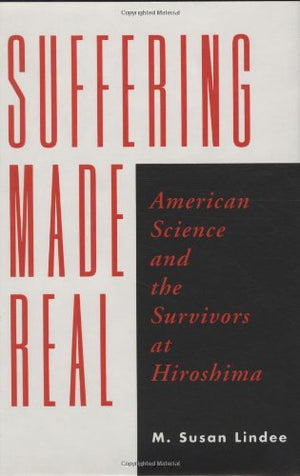 Suffering Made Real: American Science and the Survivors at Hiroshima,Used