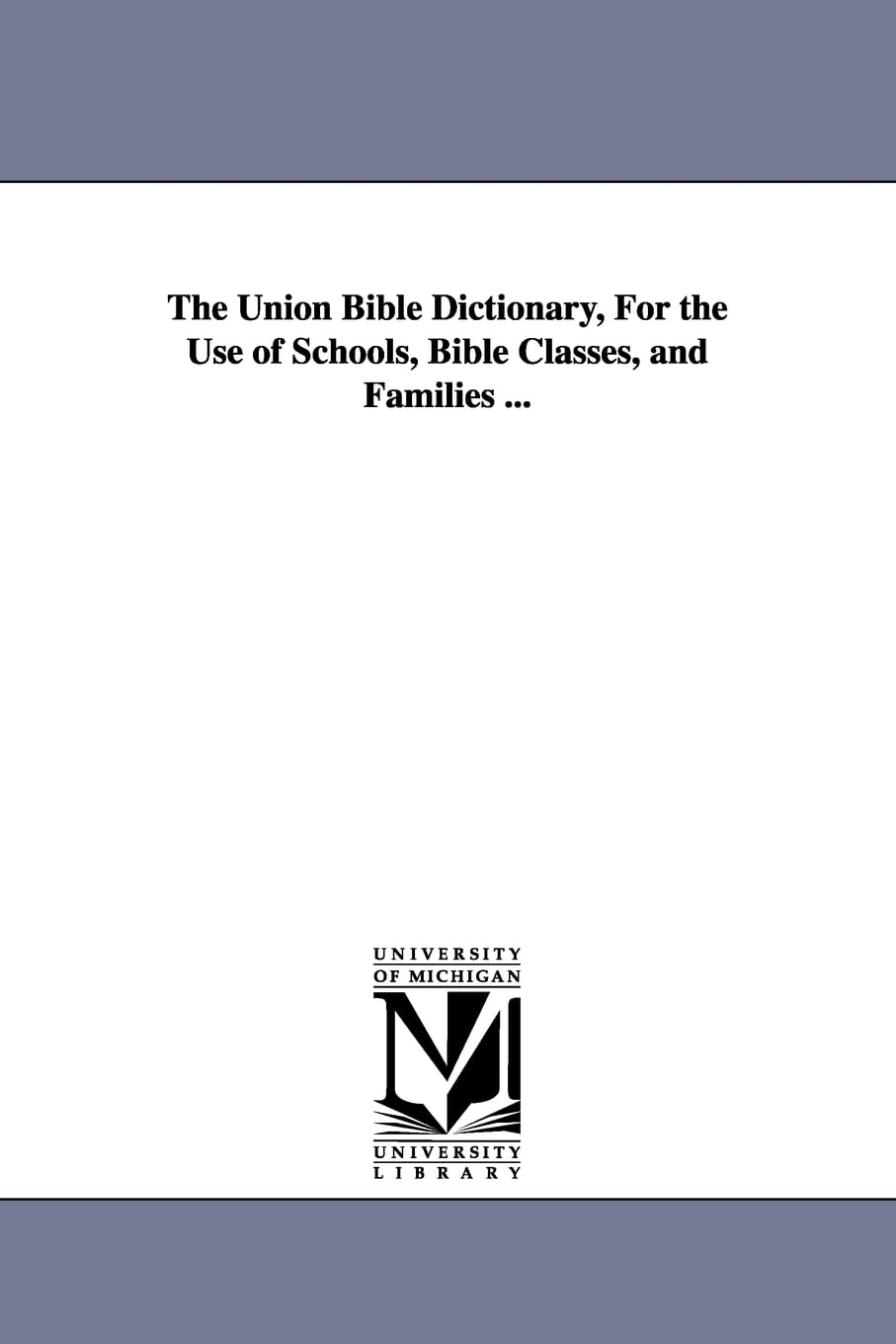 The Union Bible Dictionary, For The Use Of Schools, Bible Classes, And Families ...,New