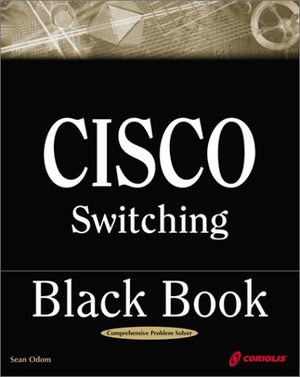 Cisco Switching Black Book: A Practical InDepth Guide to Configuring, Operating and Managing Cisco LAN Switches