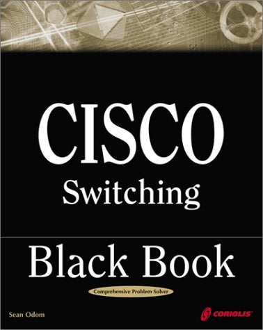 Cisco Switching Black Book: A Practical InDepth Guide to Configuring, Operating and Managing Cisco LAN Switches