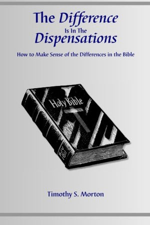 The Difference Is In The Dispensations: How To Make Sense Of The Differences In The Bible-new
