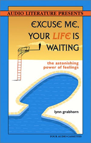 Excuse Me, Your Life Is Waiting: The Astonishing Power Of Feelings