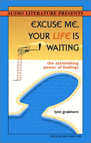 Excuse Me, Your Life Is Waiting: The Astonishing Power Of Feelings
