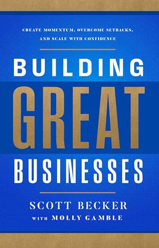 Building Great Businesses: Create Momentum, Overcome Setbacks, And Scale With Confidence