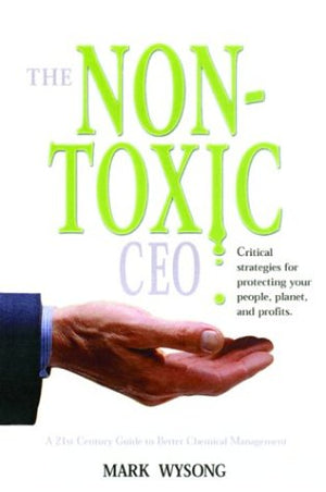 The Nontoxic Ceo: Protecting Your People, Planet, and Profits Through Better Chemical Management,Used