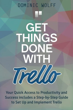 Get Things Done with Trello: Your Quick Access to Productivity and Success includes a StepbyStep Guide to Set Up and Implement,Used