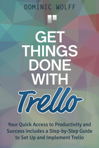 Get Things Done with Trello: Your Quick Access to Productivity and Success includes a StepbyStep Guide to Set Up and Implement,Used