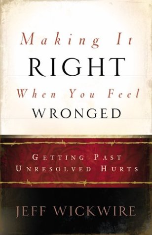 Making It Right When You Feel Wronged: Getting Past Unresolved Hurts,New