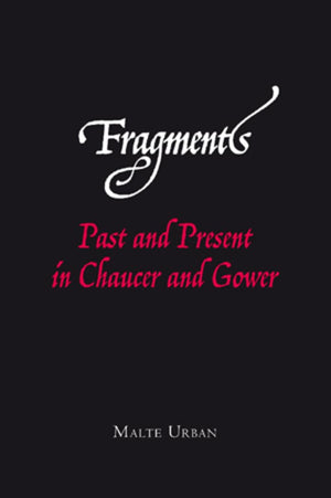 Fragments: Past and Present in Chaucer and Gower,New
