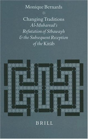 Changing Traditions: AlMubarrad's Refutation of Sibawayh and the Subsequent Reception of the Kitab (Studies in Semitic Language,New