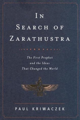 In Search of Zarathustra: The First Prophet and the Ideas That Changed the World,New